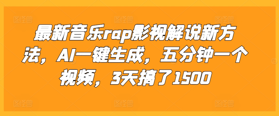 最新音乐rap影视解说新方法，AI一键生成，五分钟一个视频，3天搞了1500_天恒副业网