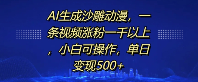 AI生成沙雕动漫，一条视频涨粉一千以上，小白可操作，单日变现500+_天恒副业网