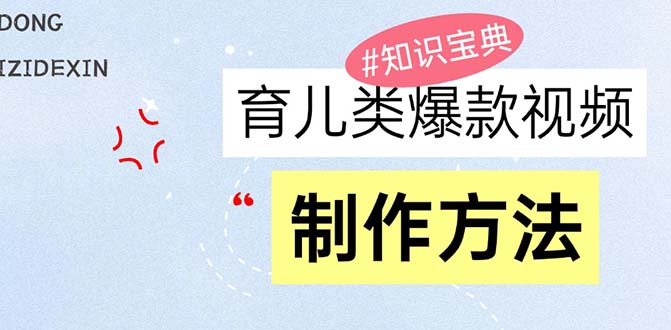 育儿类爆款视频，我们永恒的话题，教你制作赚零花！_天恒副业网