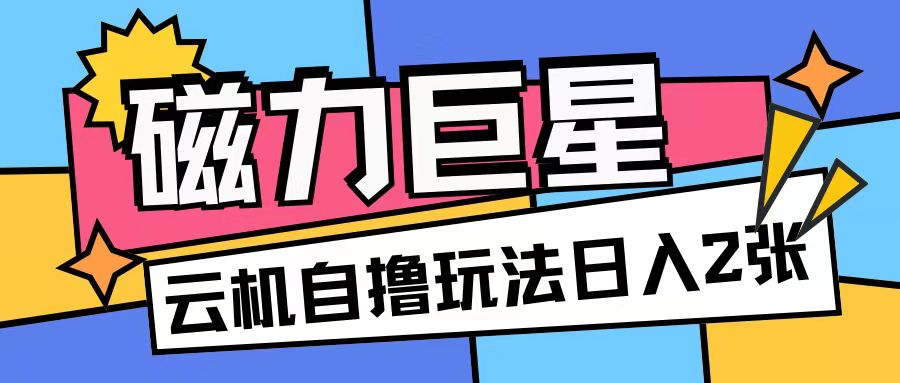 磁力巨星，无脑撸收益玩法无需手机云机操作可矩阵放大单日收入200+_天恒副业网