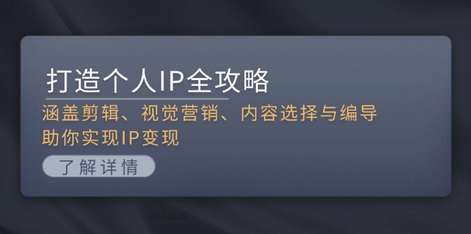 （13368期）打造个人IP全攻略：涵盖剪辑、视觉营销、内容选择与编导，助你实现IP变现_天恒副业网