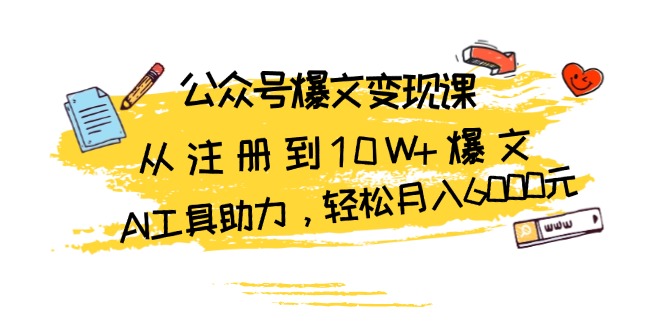 （13365期）公众号爆文变现课：从注册到10W+爆文，AI工具助力，轻松月入6000元_天恒副业网