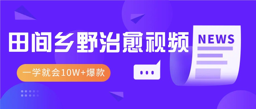 一学就会，1分钟教会你，10W+爆款田间乡野治愈视频（附提示词技巧）_天恒副业网