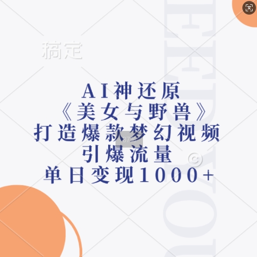 AI神还原《美女与野兽》，打造爆款梦幻视频，引爆流量，单日变现1k_天恒副业网