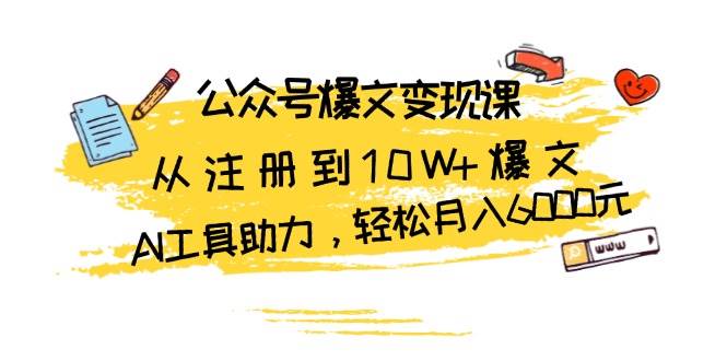 公众号爆文变现课：从注册到10W+爆文，AI工具助力，轻松月入6000元_天恒副业网