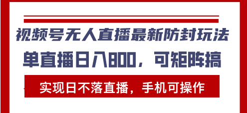 （13377期）视频号无人直播最新防封玩法，实现日不落直播，手机可操作，单直播日入…_天恒副业网