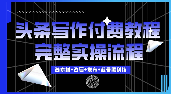 今日头条写作付费私密教程，轻松日入3位数，完整实操流程_天恒副业网