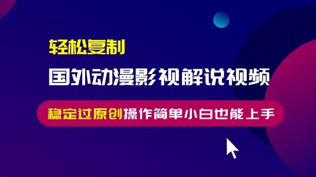 轻松复制国外动漫影视解说视频，无脑搬运稳定过原创，操作简单小白也能上手_天恒副业网