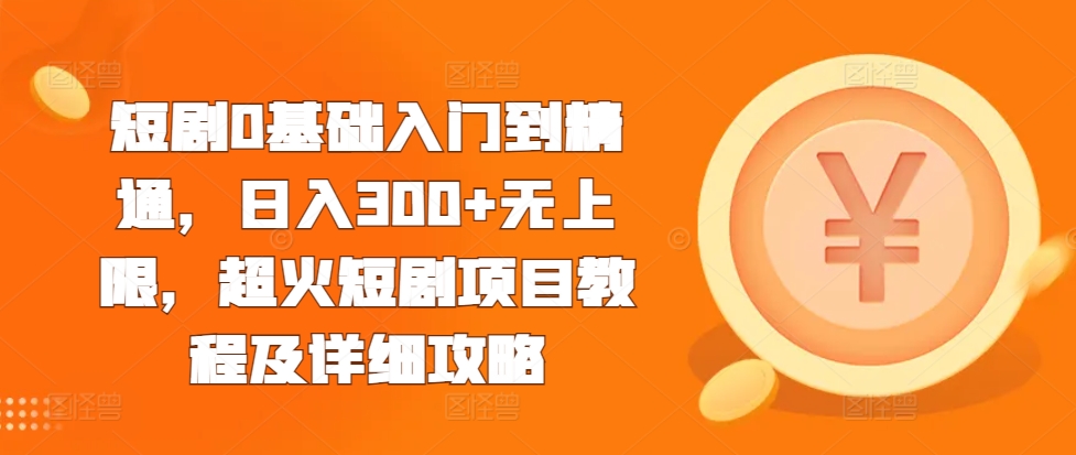 短剧0基础入门到精通，日入300+无上限，超火短剧项目教程及详细攻略_天恒副业网