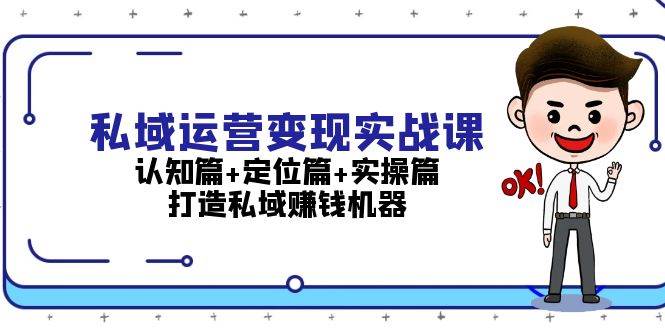 私域运营变现实战课：认知篇+定位篇+实操篇，打造私域赚钱机器_天恒副业网