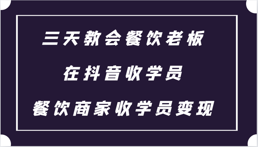 三天教会餐饮老板在抖音收学员,餐饮商家收学员变现课程_天恒副业网