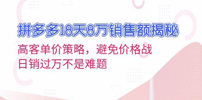 拼多多18天8万销售额揭秘：高客单价策略，避免价格战，日销过万不是难题_天恒副业网