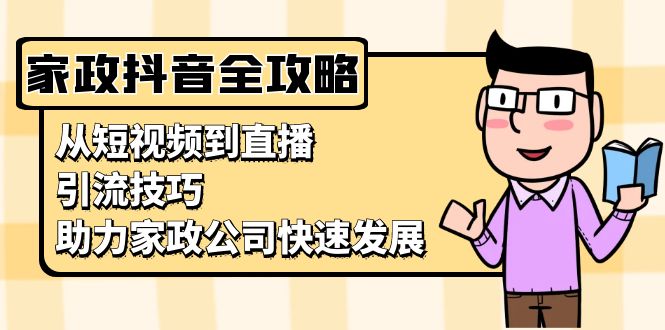 家政抖音运营指南：从短视频到直播，引流技巧，助力家政公司快速发展_天恒副业网