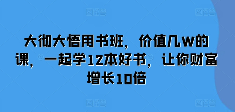 大彻大悟用书班，价值几W的课，一起学12本好书，让你财富增长10倍_天恒副业网