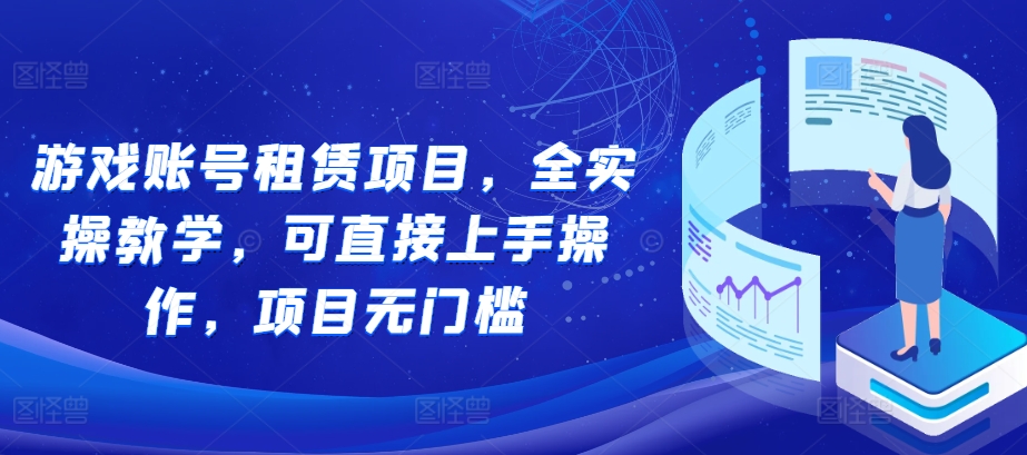 游戏账号租赁项目，全实操教学，可直接上手操作，项目无门槛_天恒副业网