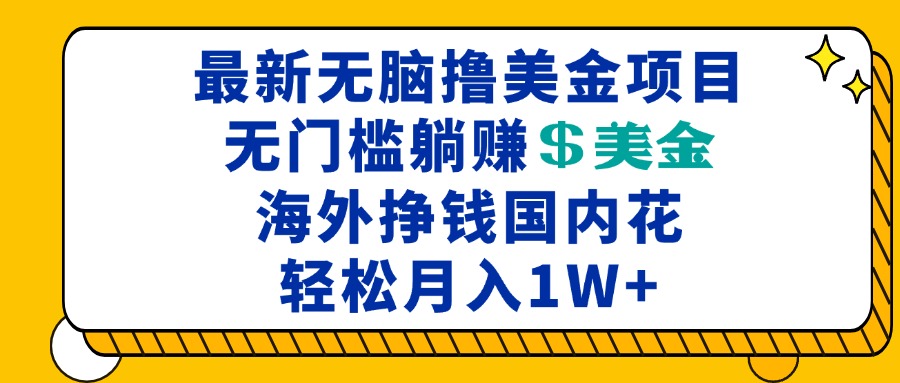 （13411期）最新海外无脑撸美金项目，无门槛躺赚美金，海外挣钱国内花，月入一万加_天恒副业网