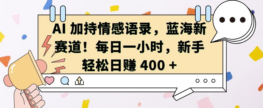 AI加持情感语录，蓝海新赛道，每日一小时，新手轻松日入 400_天恒副业网