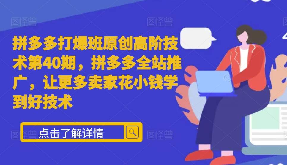 拼多多打爆班原创高阶技术第40期，拼多多全站推广，让更多卖家花小钱学到好技术_天恒副业网