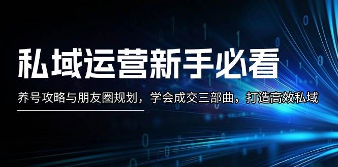 私域运营新手必看：养号攻略与朋友圈规划，学会成交三部曲，打造高效私域_天恒副业网