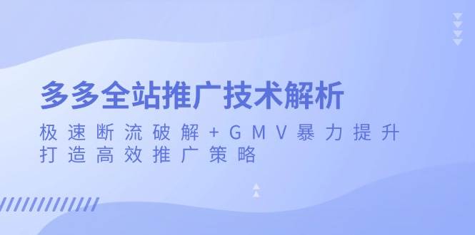 多多全站推广技术解析：极速断流破解+GMV暴力提升，打造高效推广策略_天恒副业网