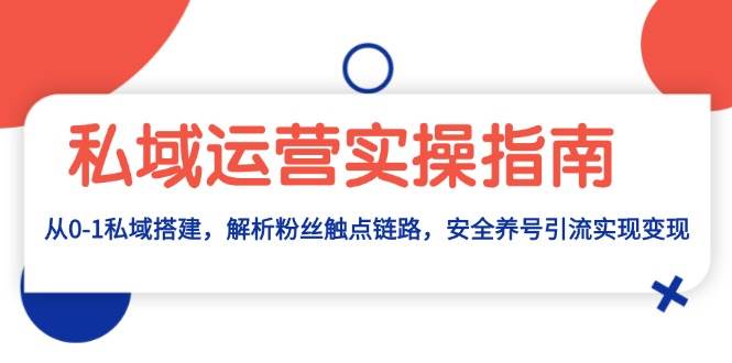 私域运营实操指南：从0-1私域搭建，解析粉丝触点链路，安全养号引流变现_天恒副业网