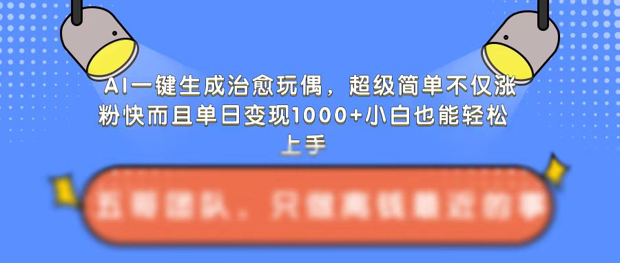 AI一键生成治愈玩偶，超级简单，不仅涨粉快而且单日变现1k_天恒副业网