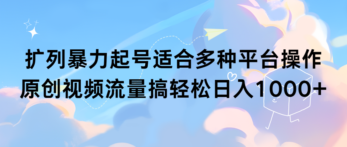 扩列暴力起号适合多种平台操作原创视频流量搞轻松日入1000+_天恒副业网