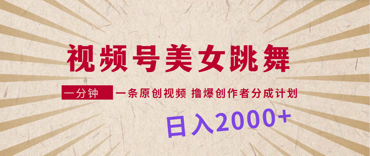 视频号，美女跳舞，一分钟一条原创视频，撸爆创作者分成计划，日入2000+_天恒副业网