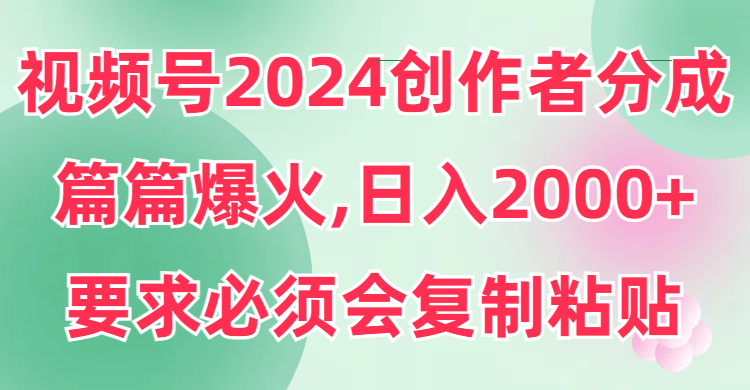 视频号2024创作者分成，片片爆火，要求必须会复制粘贴，日入2000+_天恒副业网