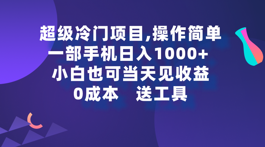 超级冷门项目,操作简单，一部手机轻松日入1000+，小白也可当天看见收益_天恒副业网