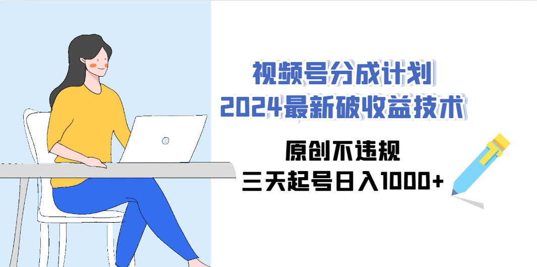 视频号分成计划2024最新破收益技术，原创不违规，三天起号日入1000+_天恒副业网