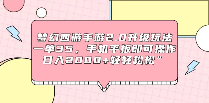 梦幻西游手游2.0升级玩法，一单35，手机平板即可操作，日入2000+轻轻松松”_天恒副业网