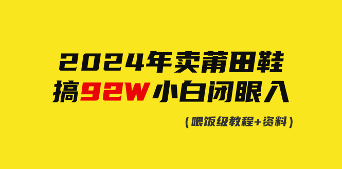 2024年卖莆田鞋，搞了92W，小白闭眼操作！_天恒副业网