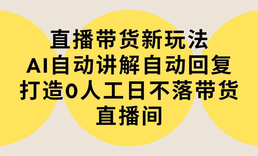 直播带货新玩法，AI自动讲解自动回复 打造0人工日不落带货直播间-教程+软件_天恒副业网