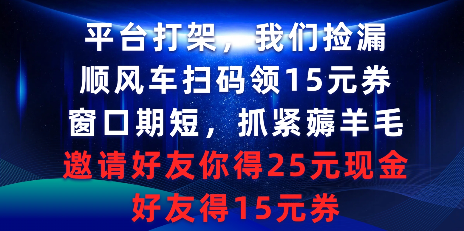 平台打架我们捡漏，顺风车扫码领15元券，窗口期短抓紧薅羊毛_天恒副业网