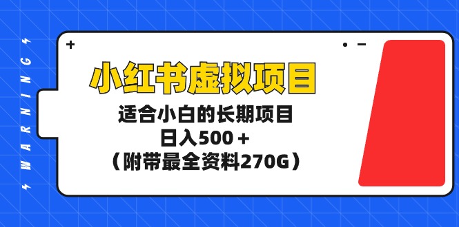 小红书虚拟项目，适合小白的长期项目，日入500＋（附带最全资料270G）_天恒副业网