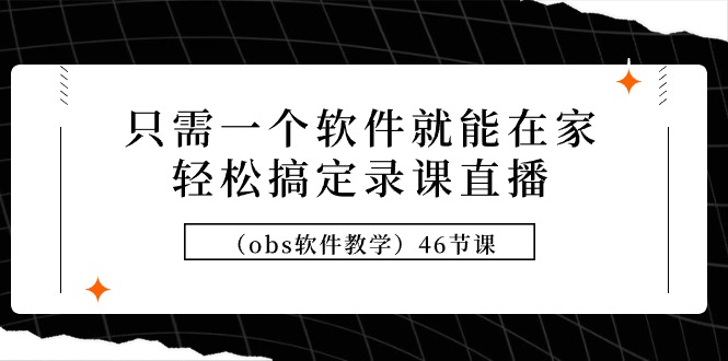 只需一个软件就能在家轻松搞定录课直播（obs软件教学）46节课_天恒副业网