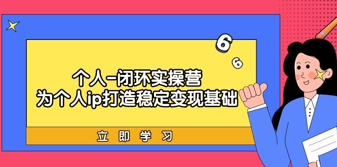 个人-闭环实操营：为个人ip打造稳定变现基础，从价值定位/爆款打造/产品_天恒副业网