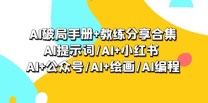 AI破局手册+教练分享合集：AI提示词/AI+小红书 /AI+公众号/AI+绘画/AI编程_天恒副业网