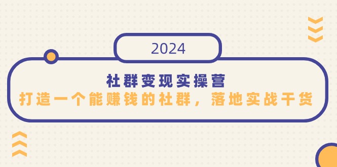 社群变现实操营，打造一个能赚钱的社群，落地实战干货，尤其适合知识变现_天恒副业网