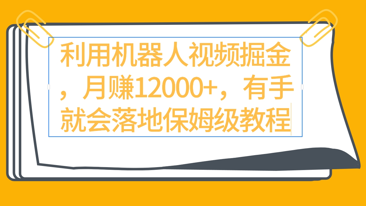 利用机器人视频掘金月赚12000+，有手就会落地保姆级教程_天恒副业网