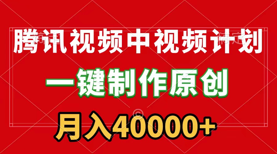 腾讯视频APP中视频计划，一键制作，刷爆流量分成收益，月入40000+附软件_天恒副业网