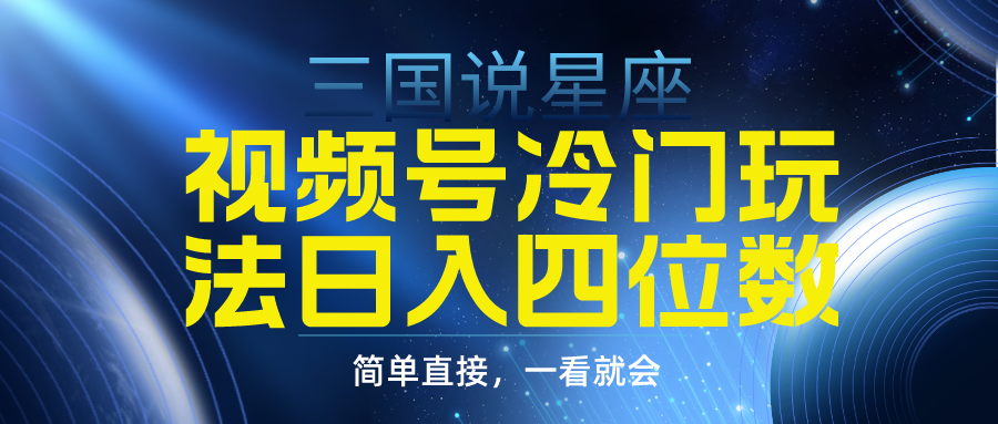 视频号掘金冷门玩法，三国星座赛道，日入四位数（教程+素材）_天恒副业网