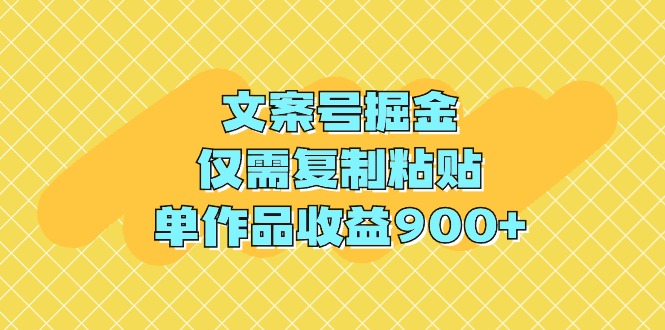 文案号掘金，仅需复制粘贴，单作品收益900+_天恒副业网