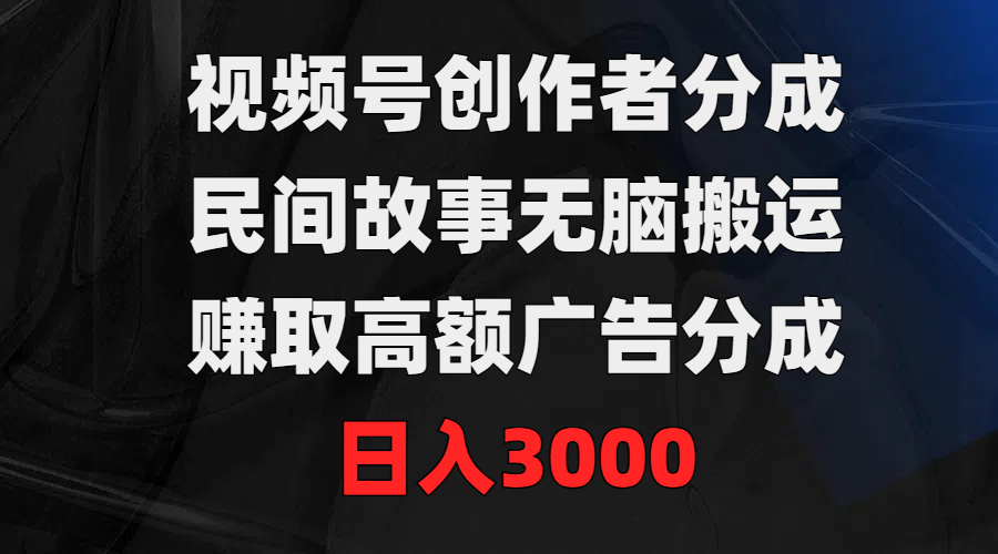 视频号创作者分成，民间故事无脑搬运，赚取高额广告分成，日入3000_天恒副业网