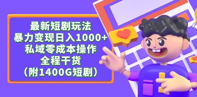 最新短剧玩法，暴力变现日入1000+私域零成本操作，全程干货（附1400G短剧）_天恒副业网