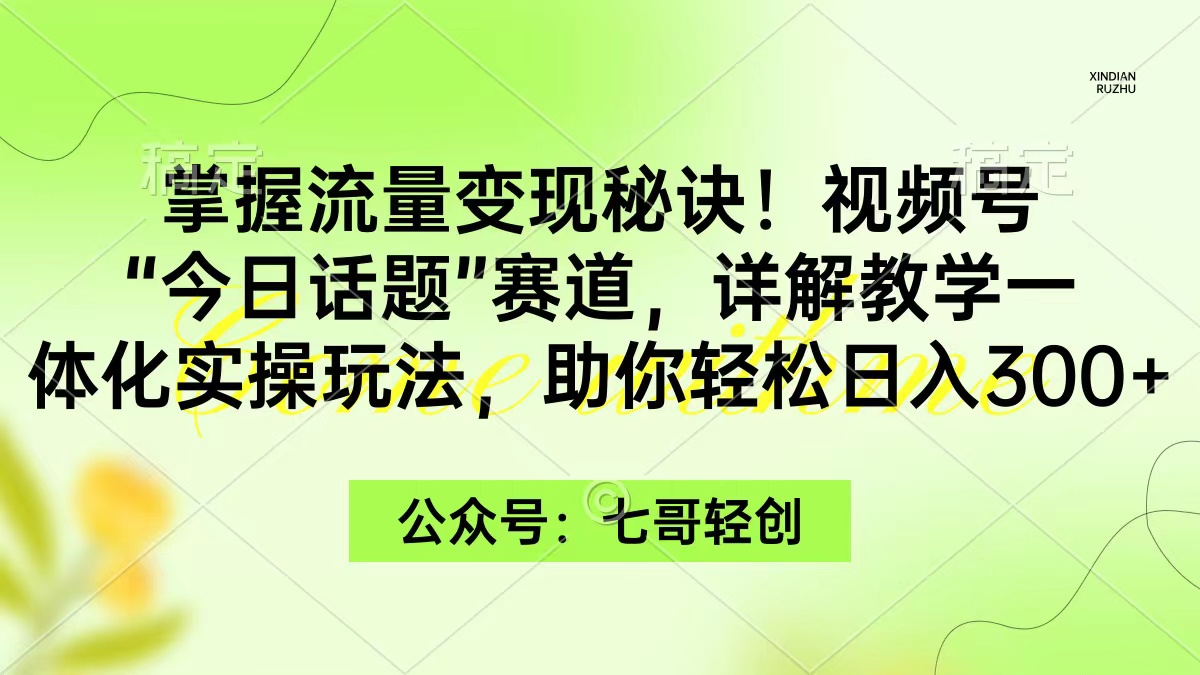 掌握流量变现秘诀！视频号“今日话题”赛道，一体化实操玩法_天恒副业网