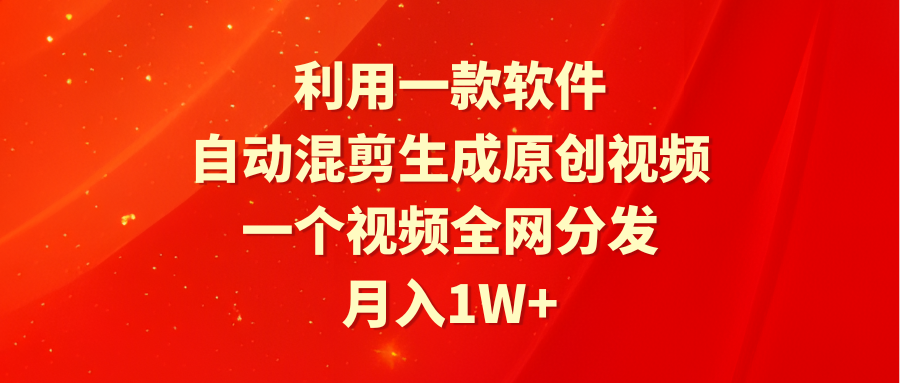 利用一款软件，自动混剪生成原创视频，一个视频全网分发_天恒副业网