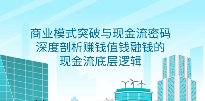 商业模式 突破与现金流密码，深度剖析赚钱值钱融钱的现金流底层逻辑_天恒副业网