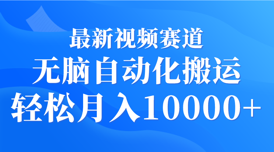 最新视频赛道 无脑自动化搬运 轻松月入10000+_天恒副业网